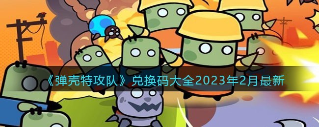 《弹壳特攻队》兑换码大全2023年2月最新