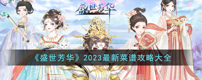 《盛世芳华》2023最新菜谱攻略大全