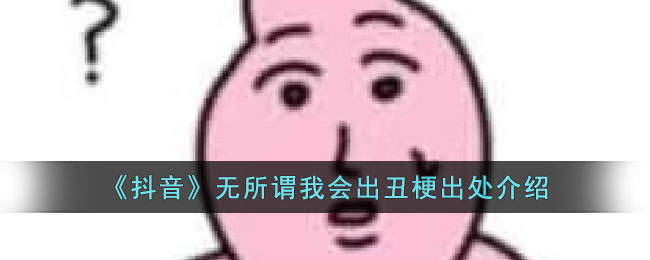 《抖音》无所谓我会出丑梗出处介绍