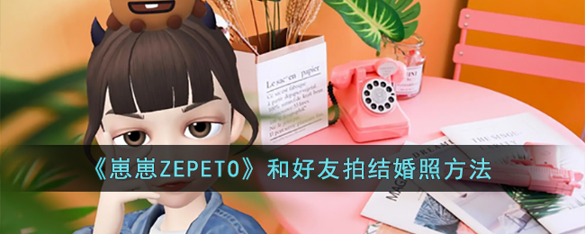 《崽崽ZEPETO》和好友拍结婚照方法