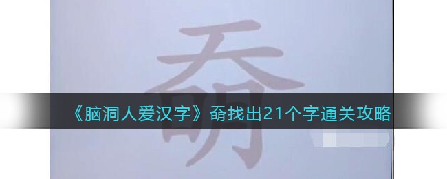 《脑洞人爱汉字》奣找出21个字通关攻略