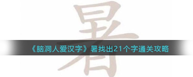 《脑洞人爱汉字》暑找出21个字通关攻略