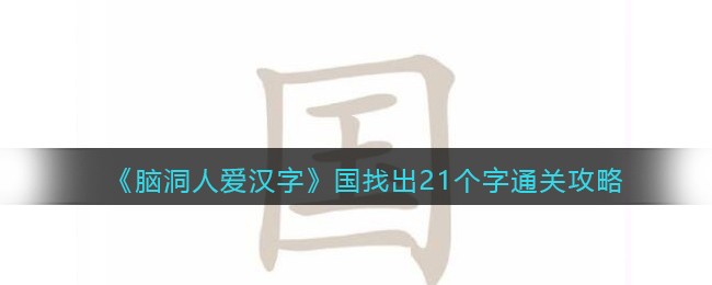 《脑洞人爱汉字》国找出21个字通关攻略