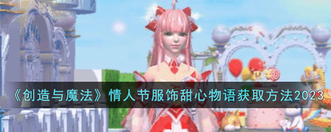 《创造与魔法》情人节服饰甜心物语获取方法2023