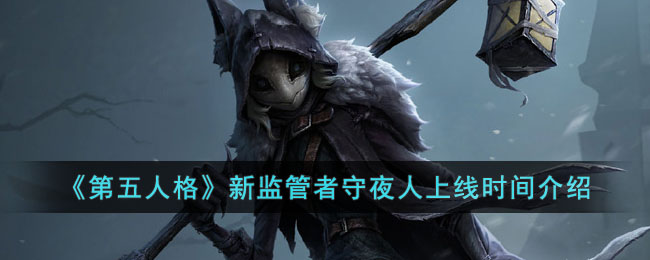 《第五人格》新监管者守夜人上线时间介绍