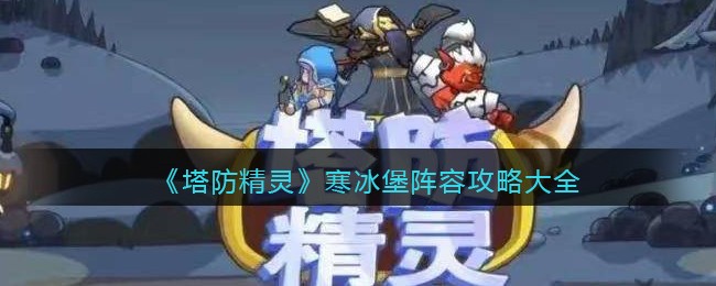 《塔防精灵》寒冰堡阵容攻略大全