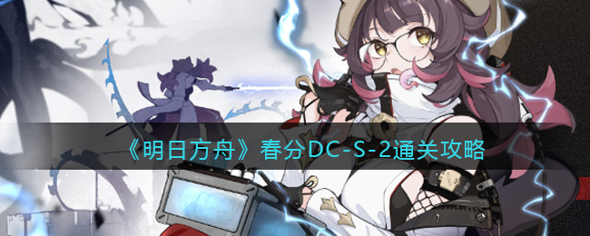 《明日方舟》春分DC-S-2通关攻略