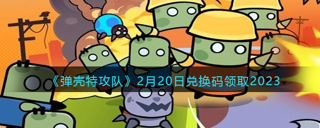 《弹壳特攻队》2月20日兑换码领取2023