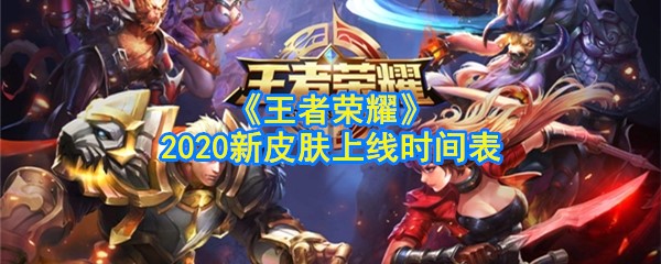 《王者荣耀》2020新皮肤上线时间表