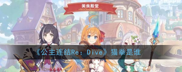 《公主连结Re：Dive》猫拳是谁