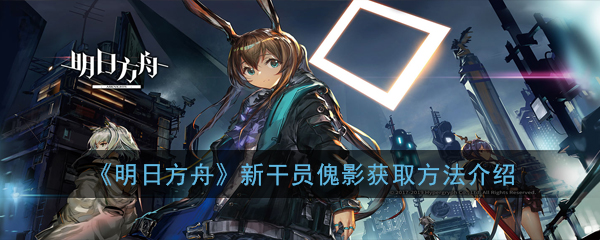 《明日方舟》新干员傀影获取方法介绍