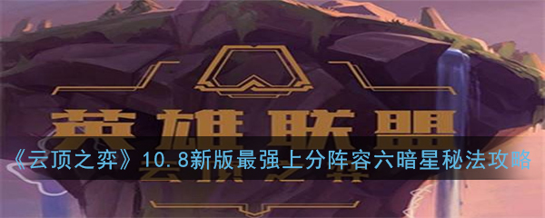 《云顶之弈》10.8新版最强上分阵容六暗星秘法玩法攻略