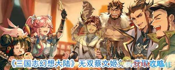 《三国志幻想大陆》无双蔡文姬免费获取攻略