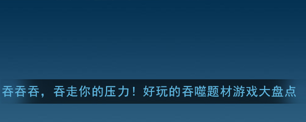 吞吞吞，吞走你的压力！快来看看2020年好玩的吞噬题材游戏大盘点