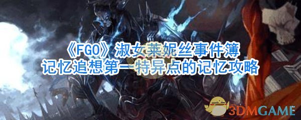 《FGO》淑女莱妮丝事件簿记忆追想第一特异点的记忆攻略