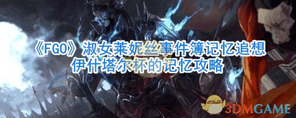 《FGO》淑女莱妮丝事件簿记忆追想伊什塔尔杯的记忆攻略