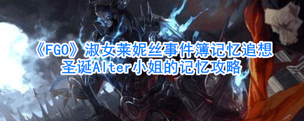 《FGO》淑女莱妮丝事件簿记忆追想圣诞Alter小姐的记忆攻略