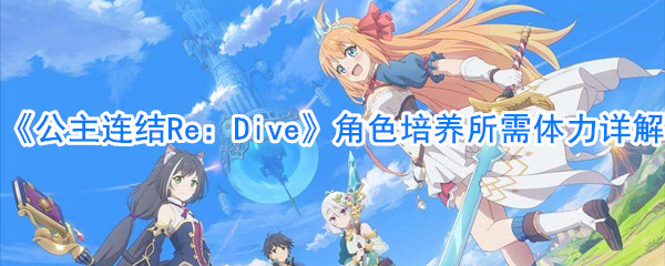 《公主连结Re：Dive》角色培养所需体力详解