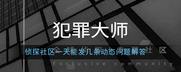 《Crimaster犯罪大师》侦探社区一天能发几条动态问题解答