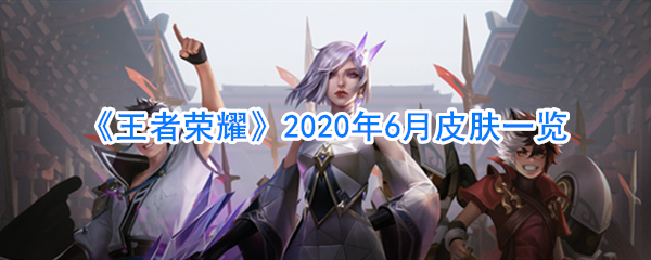 《王者荣耀》2020年6月皮肤一览