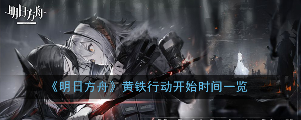 《明日方舟》黄铁行动开始时间一览