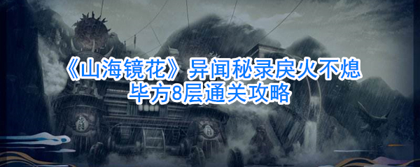 《山海镜花》异闻秘录戾火不熄毕方8层通关攻略