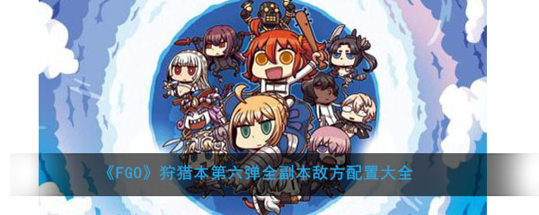 《FGO》狩猎本第六弹敌方配置大全