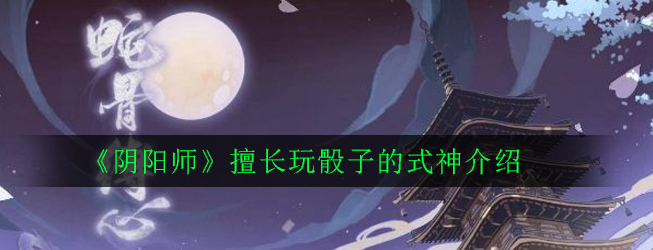 《阴阳师》擅长玩骰子的式神介绍