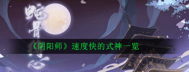 《阴阳师》速度快的式神一览