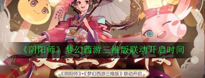 《阴阳师》梦幻西游三维版联动开启时间