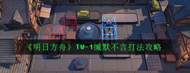 《明日方舟》TW-1缄默不言打法攻略