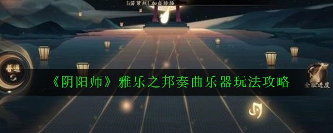 《阴阳师》雅乐之邦奏曲乐器玩法攻略