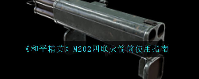 《和平精英》M202四联火箭筒使用指南