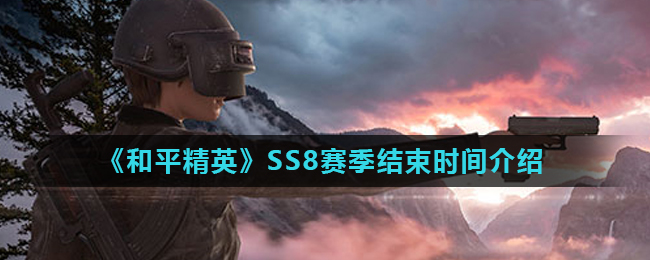 《和平精英》SS8赛季结束时间介绍