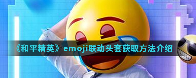 《和平精英》emoji联动头套获取方法介绍