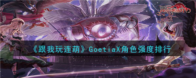 《跟我玩连萌》GoetiaX角色强度排行