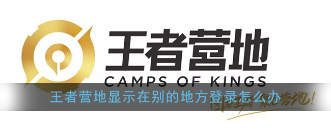 《王者营地》显示在别的地方登录解决办法