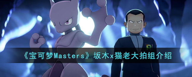 《宝可梦Masters》坂木x猫老大拍组介绍