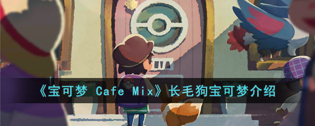 《宝可梦 Cafe Mix》长毛狗宝可梦介绍