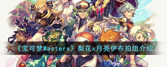 《宝可梦Masters》梨花x月亮伊布拍组介绍