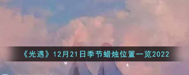 《光遇》12月21日季节蜡烛位置一览2022