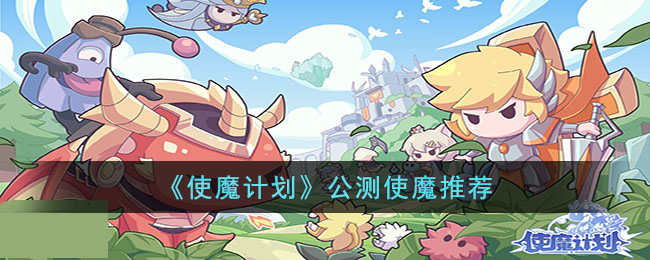 《使魔计划》公测使魔推荐