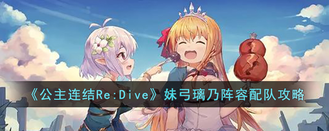 《公主连结Re:Dive》妹弓璃乃阵容配队攻略