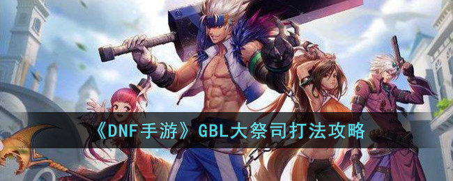 《DNF手游》GBL大祭司打法攻略