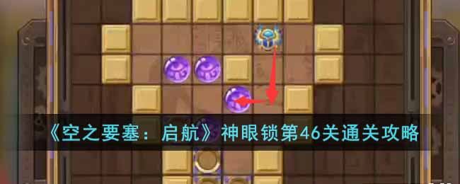 《空之要塞：启航》神眼锁第46关通关攻略