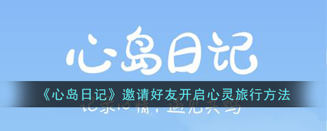 《心岛日记》邀请好友开启心灵旅行方法