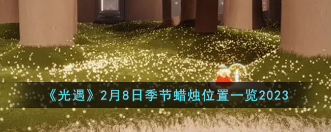 《光遇》2月8日季节蜡烛位置一览2023