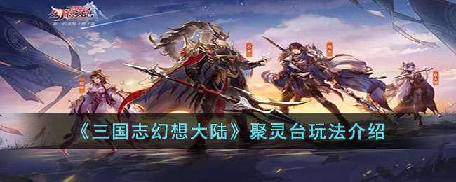 《<a href=https://www.dedezhan.cn/e/tags/?tagname=%E4%B8%89%E5%9B%BD target=_blank class=infotextkey>三国</a>志幻想大陆》聚灵台<a href=https://www.dedezhan.cn/e/tags/?tagname=%E7%8E%A9%E6%B3%95 target=_blank class=infotextkey>玩法</a>介绍