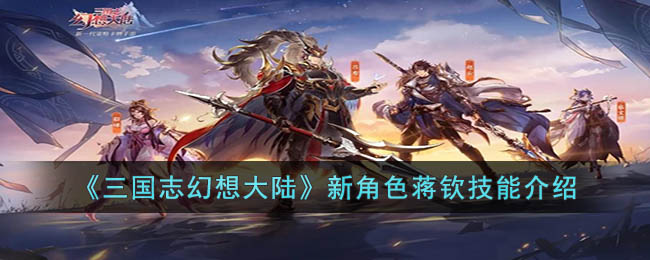 《<a href=https://www.dedezhan.cn/e/tags/?tagname=%E4%B8%89%E5%9B%BD target=_blank class=infotextkey>三国</a>志幻想大陆》新角色蒋钦<a href=https://www.dedezhan.cn/e/tags/?tagname=%E6%8A%80%E8%83%BD target=_blank class=infotextkey>技能</a>介绍