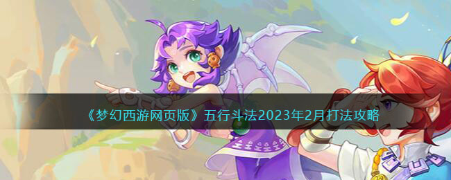 《梦幻西游网页版》五行斗法2023年2月打法攻略